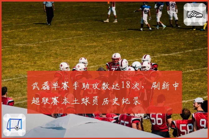 武磊单赛季助攻数达18次，刷新中超联赛本土球员历史纪录