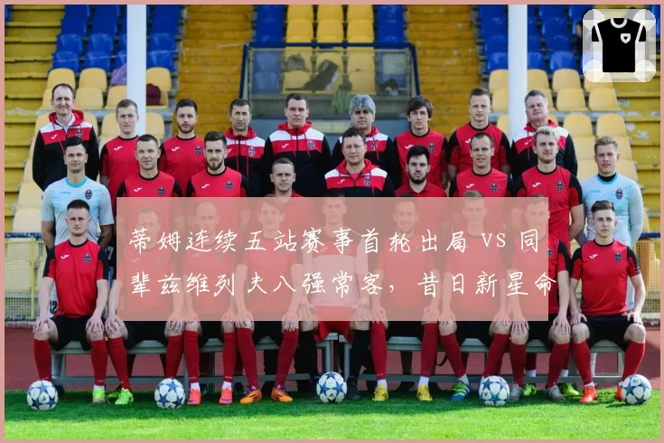 蒂姆连续五站赛事首轮出局 vs 同辈兹维列夫八强常客，昔日新星命运分化
