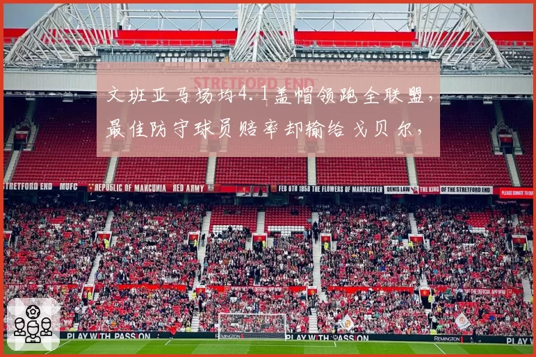 文班亚马场均4.1盖帽领跑全联盟，最佳防守球员赔率却输给戈贝尔，数据含金量遭讽
