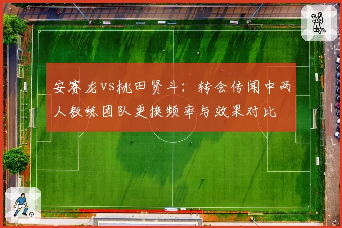 安赛龙vs桃田贤斗：转会传闻中两人教练团队更换频率与效果对比