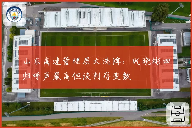 山东高速管理层大洗牌,巩晓彬回归呼声最高但谈判存变数