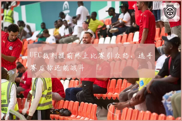 UFC裁判提前终止比赛引众怒，选手赛后称还能战斗