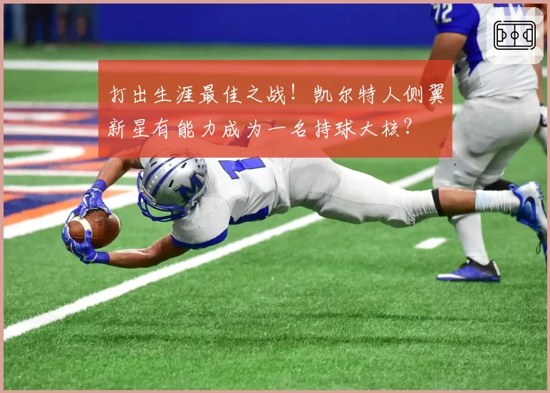 打出生涯最佳之战!凯尔特人侧翼新星有能力成为一名持球大核?
