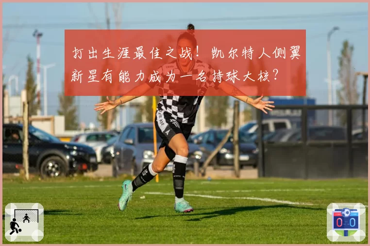 打出生涯最佳之战!凯尔特人侧翼新星有能力成为一名持球大核?