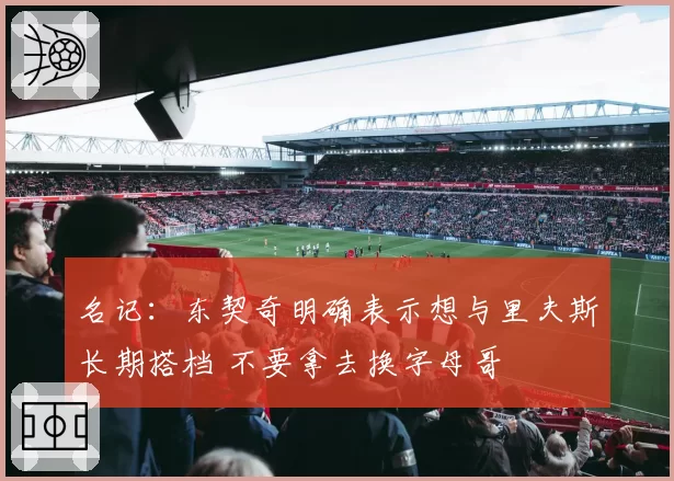名记:东契奇明确表示想与里夫斯长期搭档 不要拿去换字母哥