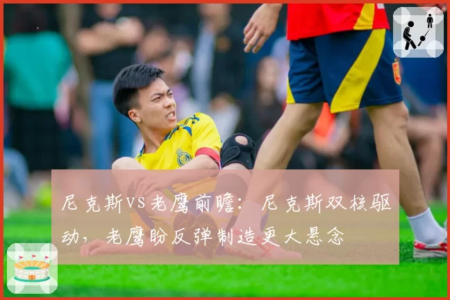 尼克斯vs老鹰前瞻：尼克斯双核驱动，老鹰盼反弹制造更大悬念