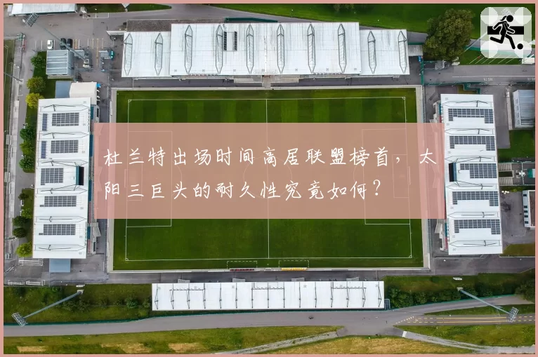 杜兰特出场时间高居联盟榜首,太阳三巨头的耐久性究竟如何?