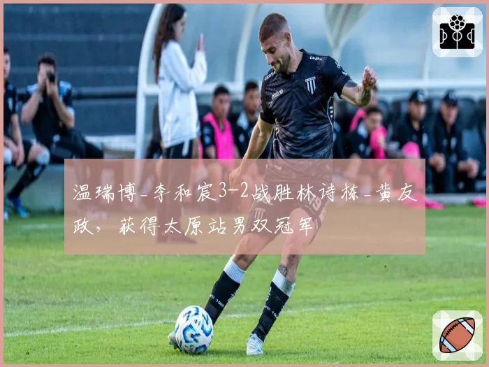 温瑞博_李和宸3-2战胜林诗栋_黄友政,获得太原站男双冠军