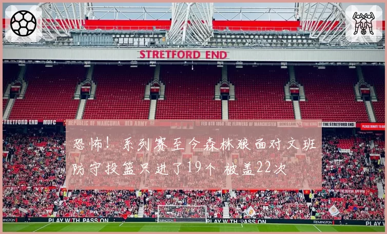 恐怖!系列赛至今森林狼面对文班防守投篮只进了19个 被盖22次