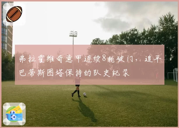 弗拉霍维奇意甲连续8轮破门，追平巴蒂斯图塔保持的队史纪录