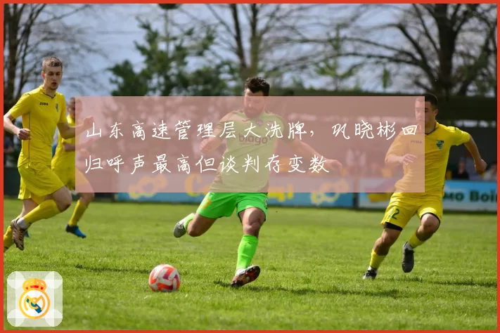 山东高速管理层大洗牌,巩晓彬回归呼声最高但谈判存变数