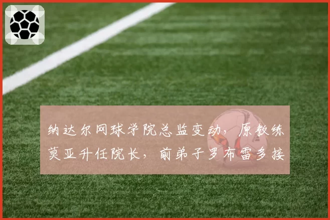 纳达尔网球学院总监变动,原教练莫亚升任院长,前弟子罗布雷多接替教练岗