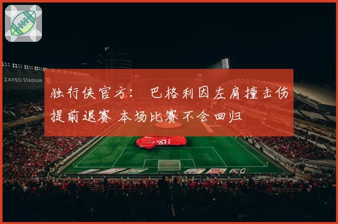 独行侠官方： 巴格利因左肩撞击伤提前退赛 本场比赛不会回归