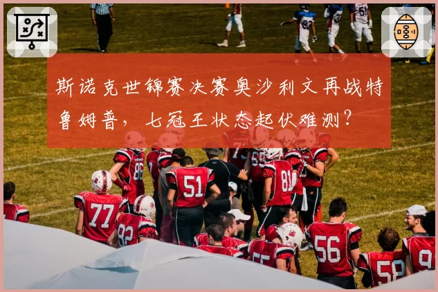 斯诺克世锦赛决赛奥沙利文再战特鲁姆普，七冠王状态起伏难测？