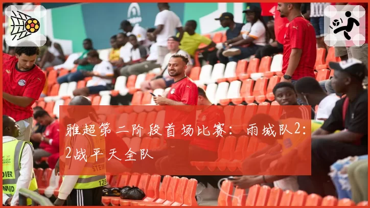 雅超第二阶段首场比赛:雨城队2:2战平天全队