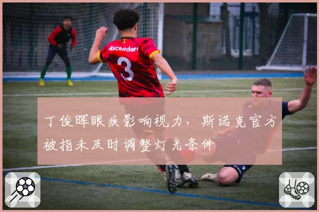 丁俊晖眼疾影响视力，斯诺克官方被指未及时调整灯光条件