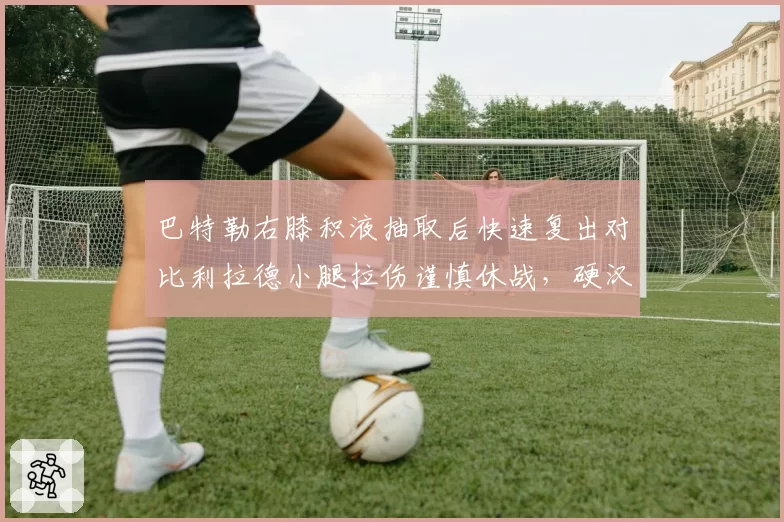 巴特勒右膝积液抽取后快速复出对比利拉德小腿拉伤谨慎休战，硬汉vs求稳