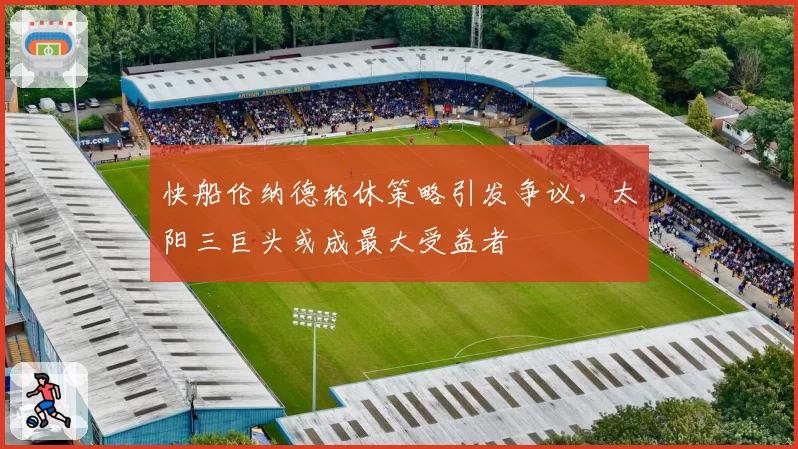 快船伦纳德轮休策略引发争议,太阳三巨头或成最大受益者
